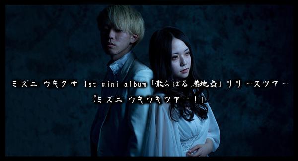 ミズニ ウキクサ 1st mini album「散らばる着地点」リリースツアー 『ミズニ ウキウキツアー！』