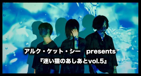 アルク・ケット・シー presents 『迷い猫のあしあとvol.5』1st mini album「ゼーレの切符」release party