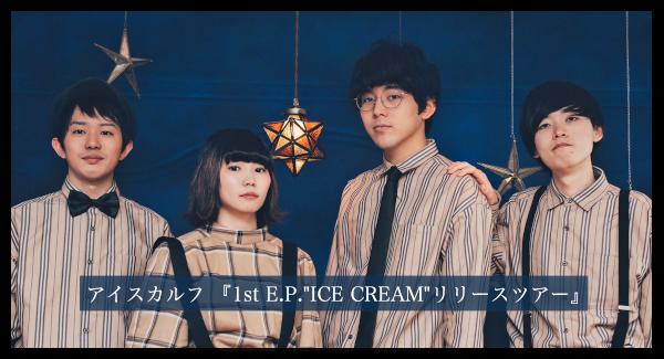 アイスカルフ 『1st E.P.「ICE CREAM」リリースツアー』
