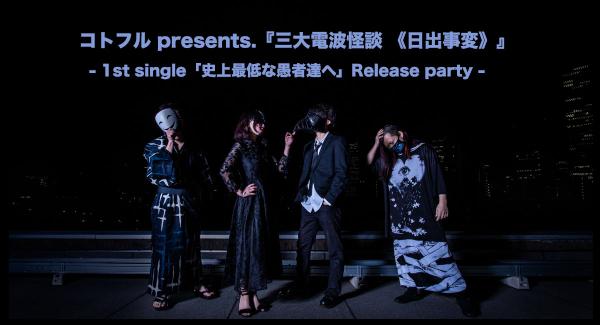 コトフル presents.『三大電波怪談 《日出事変》』  - 1st single「史上最低な愚者達へ」Release party -