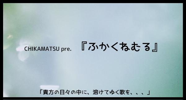 CHIKAMATSU pre.『ふかくねむる』