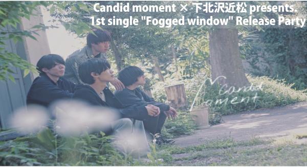 『Candid moment × 下北沢近松 presents.  1st single [Fogged window] Release Party』