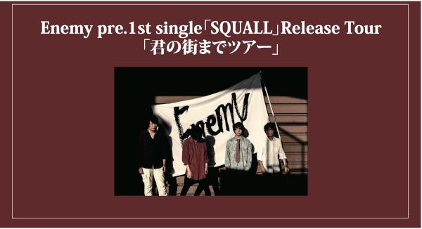 Enemy pre. 1st single 「SQUALL」 Release Tour 「君の街までツアー」