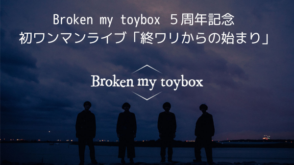 Broken my toybox ５周年記念   初ワンマンライブ「終ワリからの始まり」