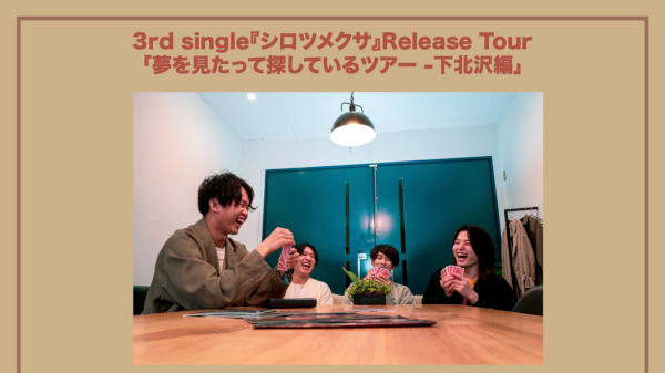 3rd single『シロツメクサ』Release Tour 「夢を見たって探しているツアー -下北沢編」