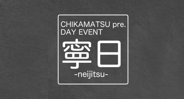 CHIKAMATSU pre. DAY EVENT『 寧 日 -neijitsu- 』
