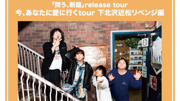 「問う、新題」release tour 今、あなたに愛に行くtuor 下北沢近松リベンジ編