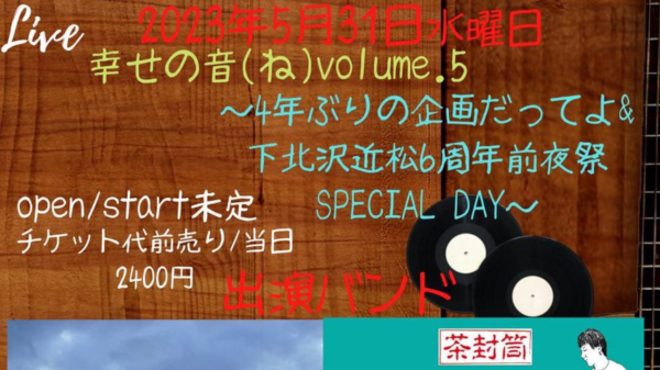幸せの音(ね)volume.5 ～4年ぶりの企画だってよ&下北沢近松6周年前夜祭SPECIAL DAY～