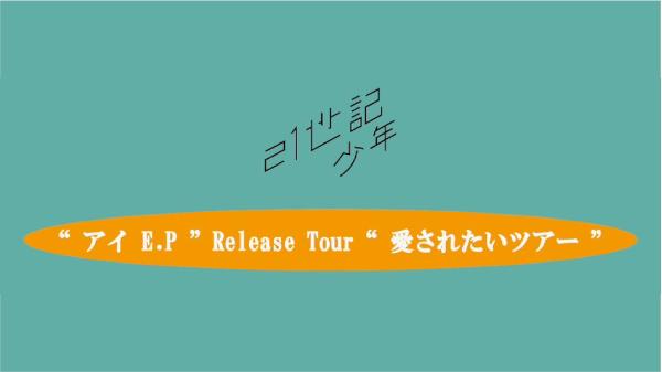 21世記少年 1st E.P 「アイ E.P」 Release Tour  「 愛されたいツアー 」