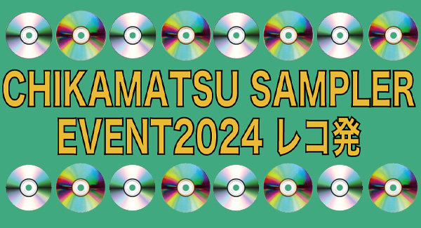 CHIKAMATSU SAMPLER EVENT2024 レコ発