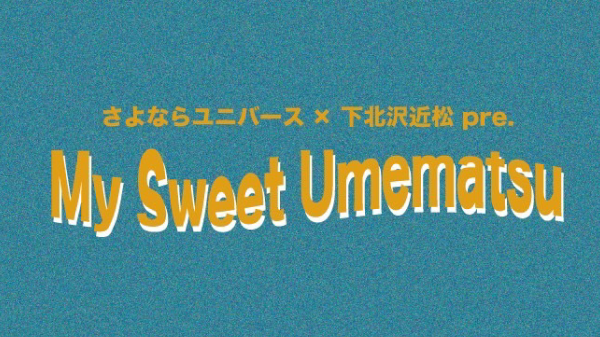 近松7周年記念公演 さよならユニバース × 下北沢近松 pre My Sweet Umematsu