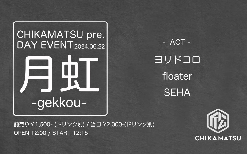 CHIKAMATSU pre. DAY EVENT『 月 虹 -gekkou- 』