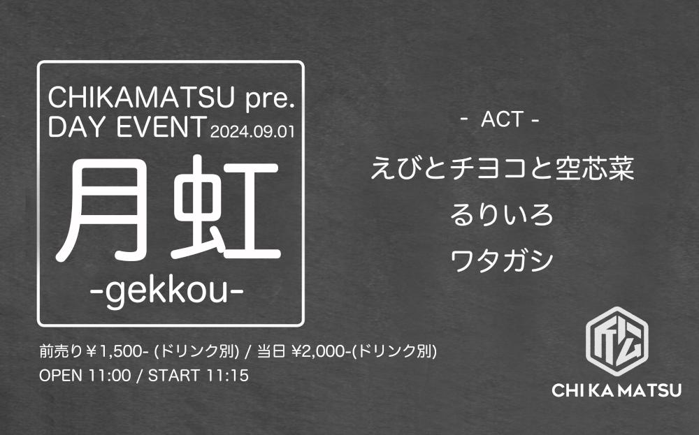 CHIKAMATSU pre. DAY EVENT『 月 虹 -gekkou- 』