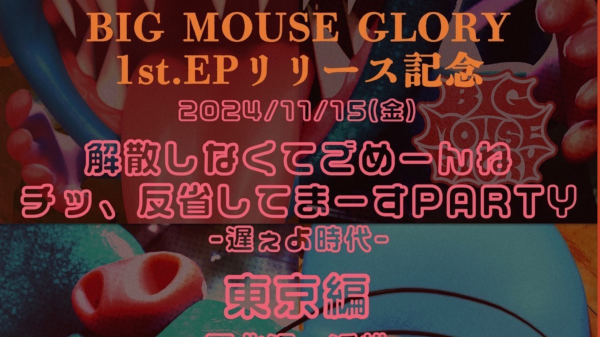 BIG MOUSE GLORY 1st. E.P.リリ ース記念 解散しなくてごめーんね チッ、反省してまーすPARTY 　遅ぇよ時代