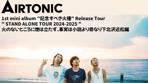 AIRTONIC  1st mini album 記念すべき火種 Release Tour  STAND ALONE TOUR 2024-2025 火のないところに煙は立たず、事実は小説より奇なり下北沢近松編