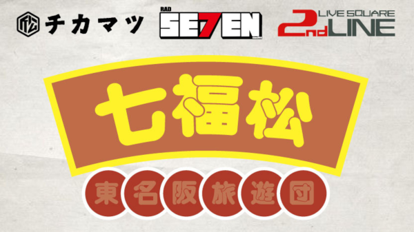 下北沢近松×新栄RAD SEVEN×2ndLINE pre. 七福松 東名阪旅遊団