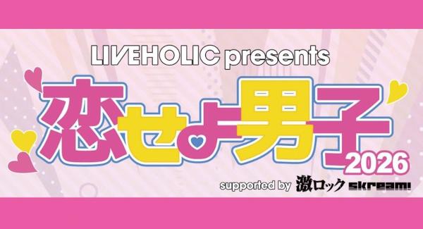 LIVEHOLIC presents. 『恋せよ男子2026』 supported by 激ロック & Skream!