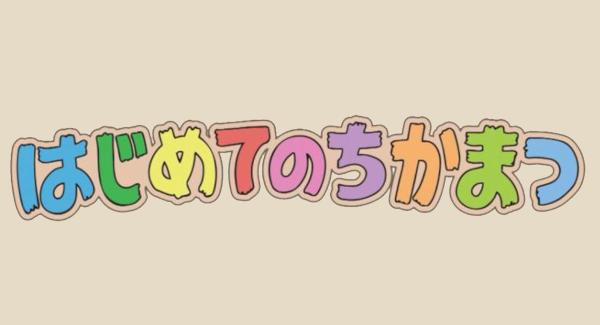 はじめてのちかまつ