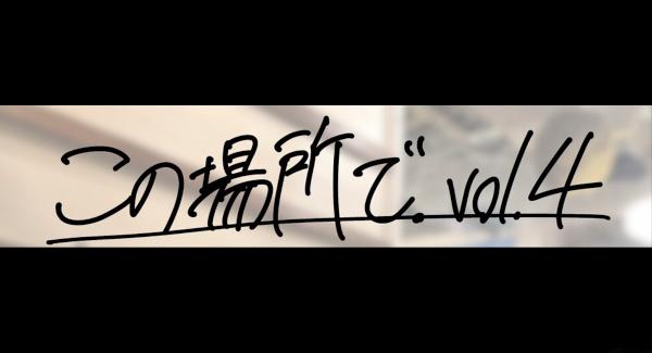 『この場所で．vol.4』