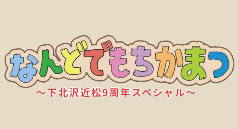 なんどでもちかまつ〜下北沢近松9周年スペシャル〜